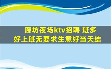 廊坊夜场ktv招聘 班多好上班无要求生意好当天结